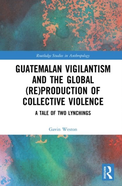 Gavin Weston - Guatemalan Vigilantism and the Global (Re)Production of Collective Violence, E-bok