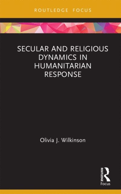 Olivia J. Wilkinson - Secular and Religious Dynamics in Humanitarian Response, E-bok