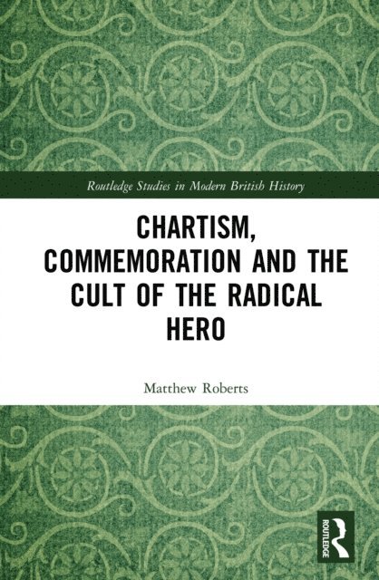 Matthew Roberts - Chartism, Commemoration and the Cult of the Radical Hero, E-bok