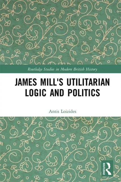 Antis Loizides - James Mill's Utilitarian Logic and Politics, E-bok