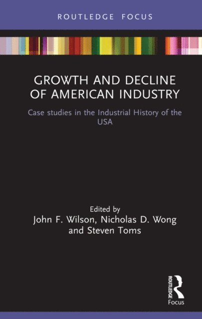 Steven Toms, Nicholas Wong, John F. Wilson - Growth and Decline of American Industry, E-bok