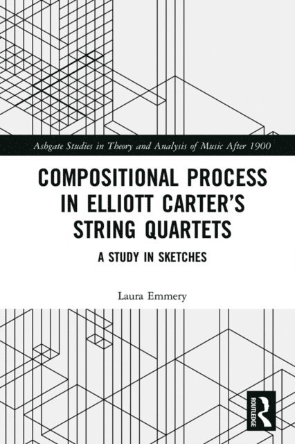 Laura Emmery - Compositional Process in Elliott Carter's String Quartets, E-bok