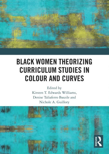 Nichole A. Guillory, Denise Taliaferro Baszile, Kirsten T. Edwards Williams - Black Women Theorizing Curriculum Studies in Colour and Curves, E-bok