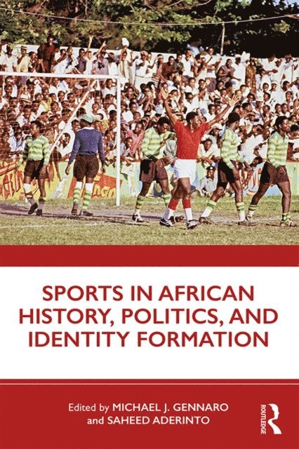 Saheed Aderinto, Michael J. Gennaro - Sports in African History, Politics, and Identity Formation, E-bok