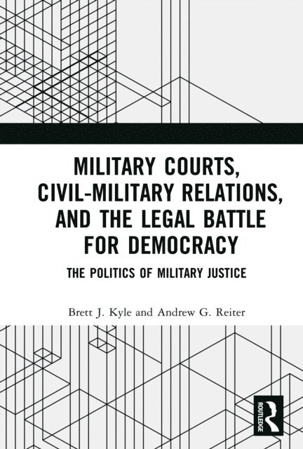 Andrew G. Reiter, Brett J. Kyle - Military Courts, Civil-Military Relations, and the Legal Battle for Democracy, E-bok
