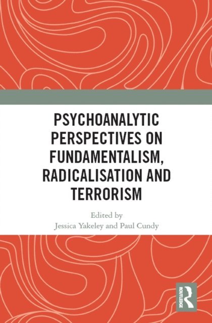 Paul Cundy, Jessica Yakeley - Psychoanalytic Perspectives on Fundamentalism, Radicalisation and Terrorism, E-bok