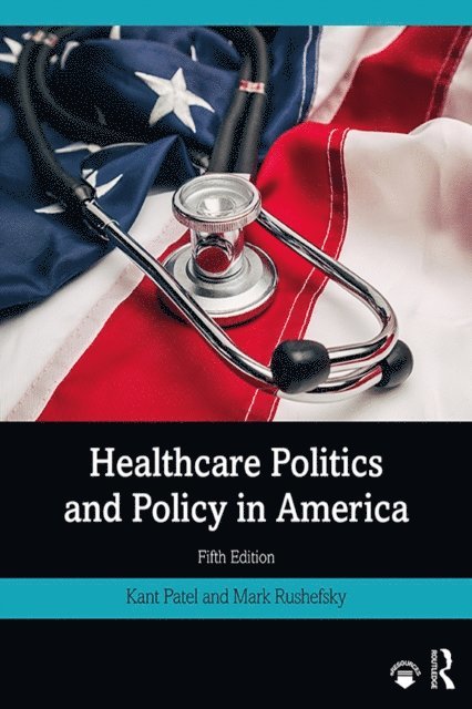Mark E Rushefsky, Kant Patel - Healthcare Politics and Policy in America, E-bok