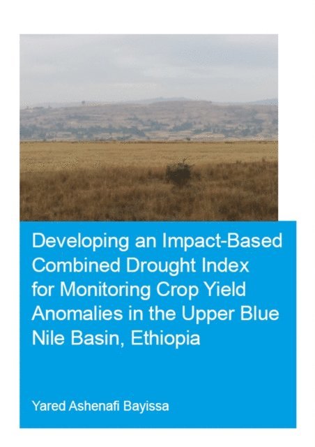 Yared Bayissa - Developing an Impact-Based Combined Drought Index for Monitoring Crop Yield Anomalies in the Upper Blue Nile Basin, Ethiopia, E-bok