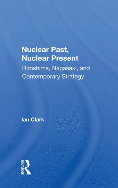Ian Clark - Nuclear Past, Nuclear Present, E-bok