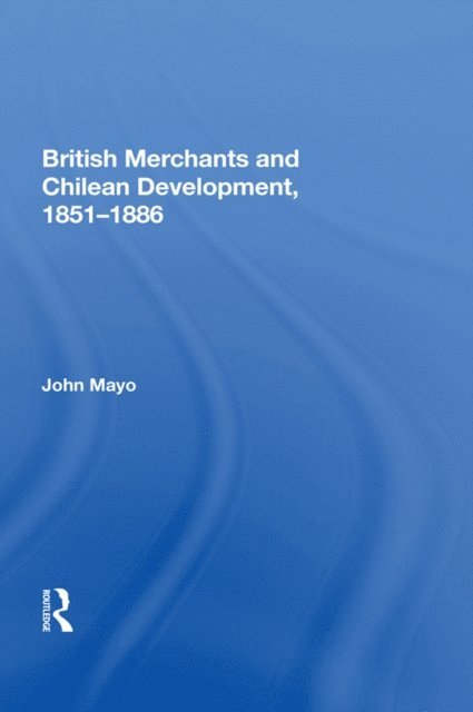 John Mayo - British Merchants And Chilean Development, 1851-1886, E-bok