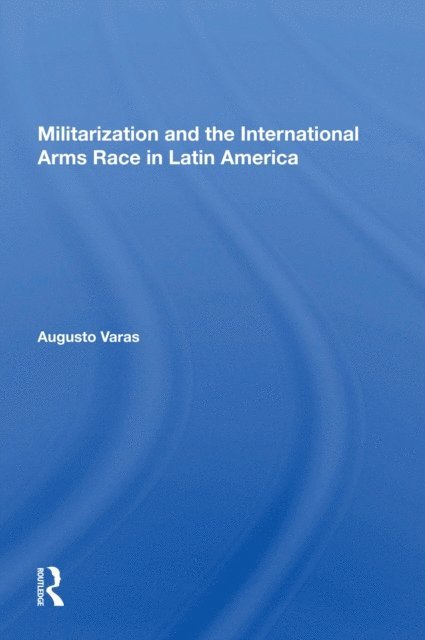 Augusto Varas - Militarization And The International Arms Race In Latin America, E-bok