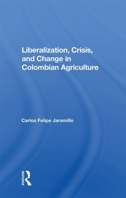 Felipe Jaramillo - Liberalization And Crisis In Colombian Agriculture, E-bok