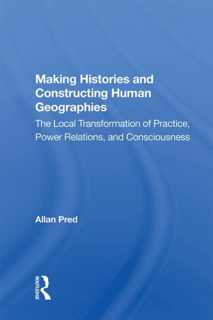 Allan Pred - Making Histories And Constructing Human Geographies, E-bok
