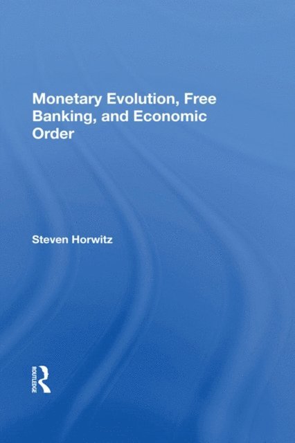 Steven Horwitz - Monetary Evolution, Free Banking, And Economic Order, E-bok