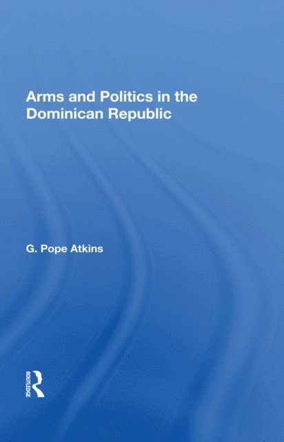 G. Pope Atkins - Arms And Politics In The Dominican Republic, E-bok