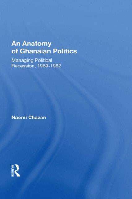 Naomi Chazan - Anatomy of Ghanaian Politics: Managing Political Recession, 1969-1982, E-bok