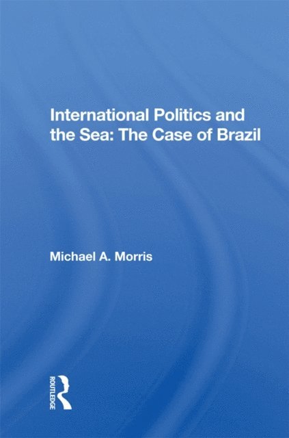Michael A. Morris - International Politics and the Sea: The Case of Brazil, E-bok