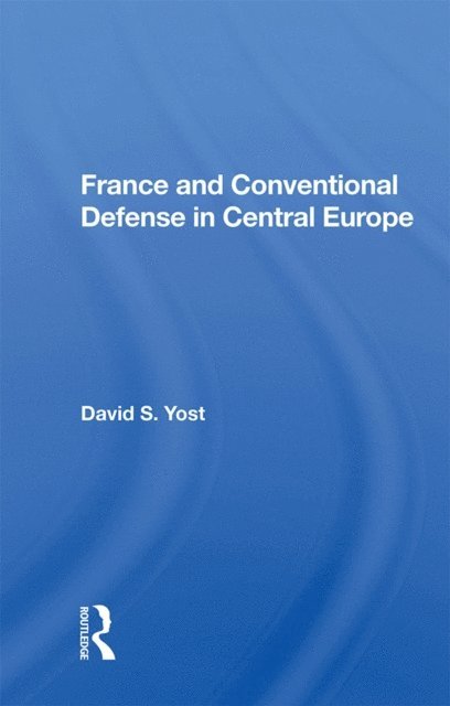 David S. Yost - France And Conventional Defense In Central Europe, E-bok