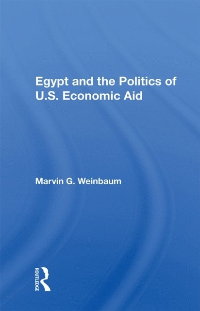 Marvin G. Weinbaum - Egypt And The Politics Of U.s. Economic Aid, E-bok