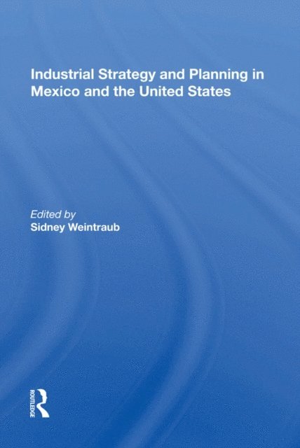 Sidney Weintraub - Industrial Strategy And Planning In Mexico And The United States, E-bok