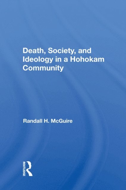 Randall H Mcguire - Death, Society, And Ideology In A Hohokam Community, E-bok