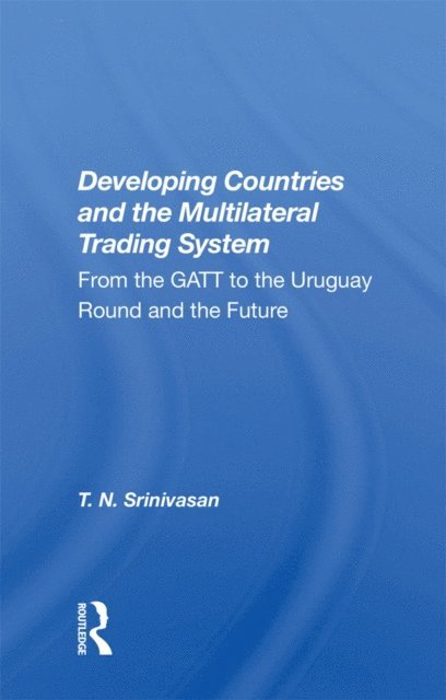 T. N. Srinivasan - Developing Countries And The Multilateral Trading System, E-bok