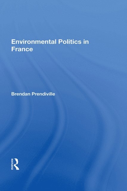Brendan Prendiville - Environmental Politics In France, E-bok