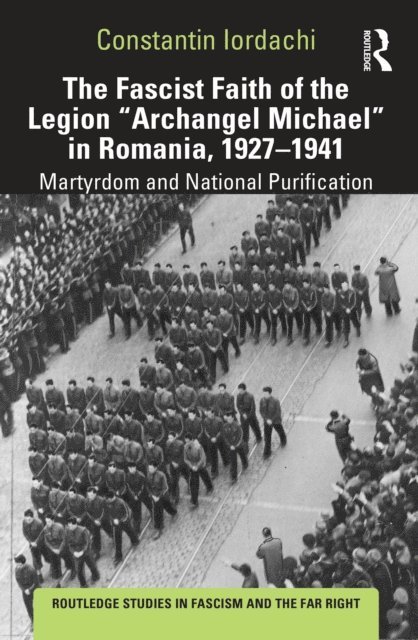 Constantin Iordachi - Fascist Faith of the Legion &quote;Archangel Michael&quote; in Romania, 1927-1941, E-bok
