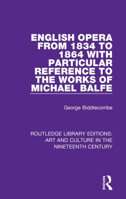 George Biddlecombe - English Opera from 1834 to 1864 with Particular Reference to the Works of Michael Balfe, E-bok