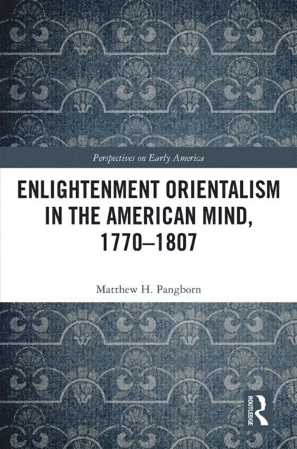 Matthew H. Pangborn - Enlightenment Orientalism in the American Mind, 1770-1807, E-bok