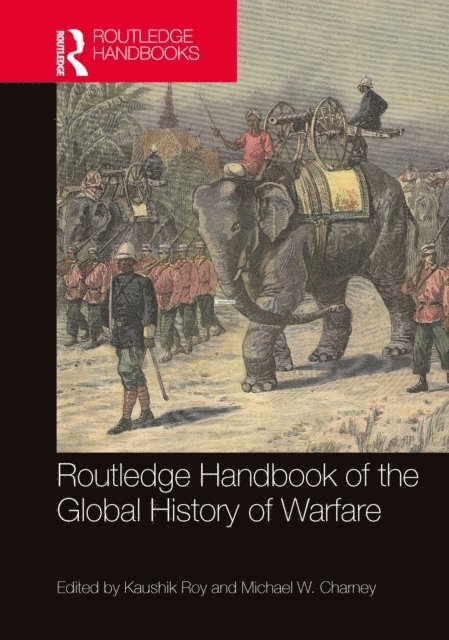 Michael W. Charney, Kaushik Roy - Routledge Handbook of the Global History of Warfare, E-bok
