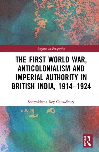 Sharmishtha Roy Chowdhury - First World War, Anticolonialism and Imperial Authority in British India, 1914-1924, E-bok
