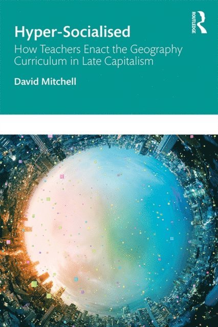 David Mitchell - Hyper-Socialised: How Teachers Enact the Geography Curriculum in Late Capitalism, E-bok