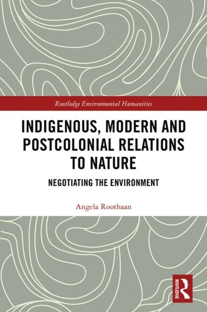 Angela Roothaan - Indigenous, Modern and Postcolonial Relations to Nature, E-bok