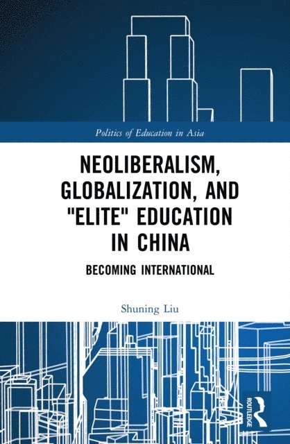 Shuning Liu - Neoliberalism, Globalization, and &quote;Elite&quote; Education in China, E-bok