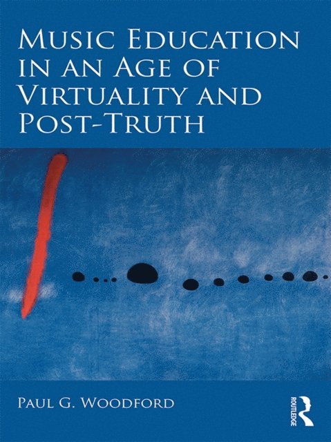 Paul G. Woodford - Music Education in an Age of Virtuality and Post-Truth, E-bok