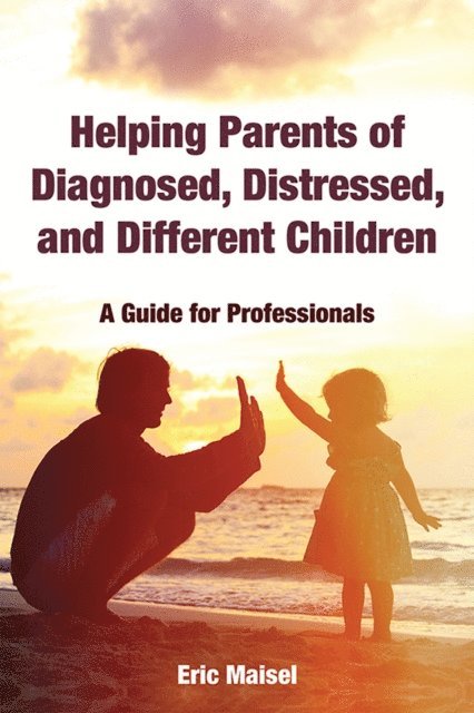 Eric Maisel - Helping Parents of Diagnosed, Distressed, and Different Children, E-bok