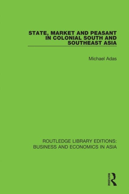 Michael Adas - State, Market and Peasant in Colonial South and Southeast Asia, E-bok