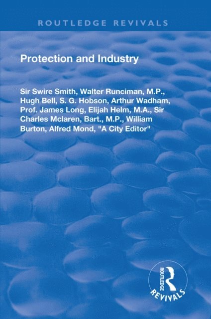 &quote;A City Editor&quote;, Alfred Mond, William Burton, M.P. Bart., Charles McLaren, Elijah Helm, James Long, Arthur Wadham, S.G. Hobson, Hugh Bell, Walter Runciman, Swire Smith - Protection and Industry, E-bok