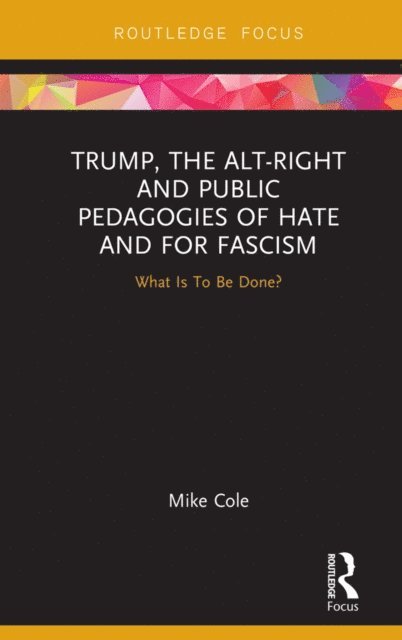 Mike Cole - Trump, the Alt-Right and Public Pedagogies of Hate and for Fascism, E-bok