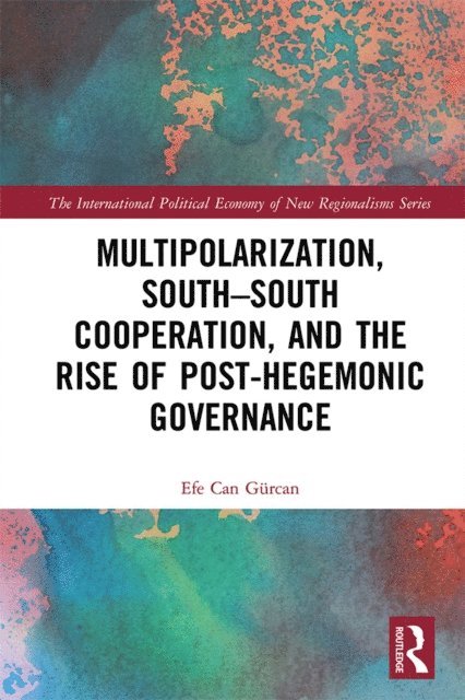 Efe Can Gurcan - Multipolarization, South-South Cooperation and the Rise of Post-Hegemonic Governance, E-bok