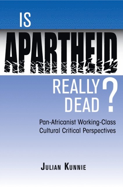 Julian Kunnie - Is Apartheid Really Dead? Pan Africanist Working Class Cultural Critical Perspectives, E-bok