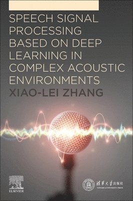 Xiao-Lei Zhang - Speech Signal Processing Based on Deep Learning in Complex Acoustic  Environments, Häftad