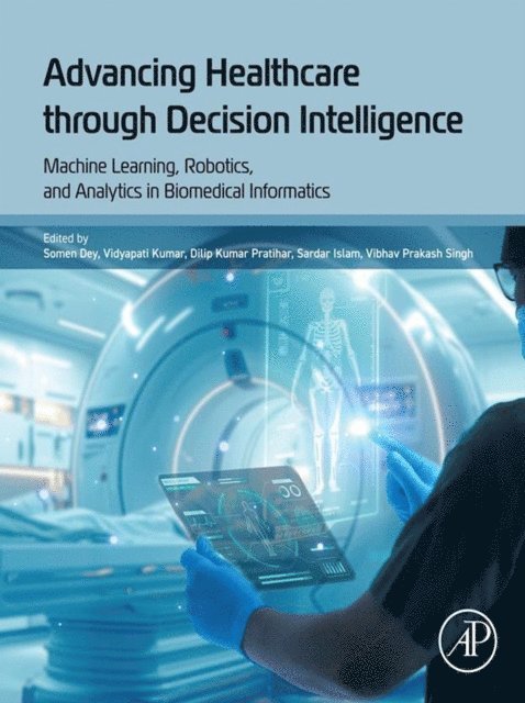 Sardar Islam, Vibhav Prakash SIngh, Dilip Kumar Pratihar, Vidyapati Kumar, Somen Dey - Advancing Healthcare through Decision Intelligence, E-bok