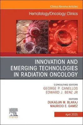 Innovation and Emerging Technologies in Radiation Oncology, An Issue of Hematology/Oncology Clinics of North America
