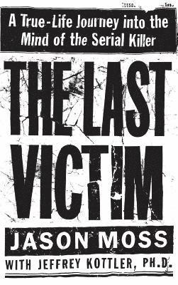 Jason Moss - The Last Victim: A True-Life Journey Into the Mind of the Serial Killer, Inbunden