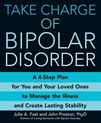 Julie A. Fast, John Preston - Take Charge of Bipolar Disorder: A 4-Step Plan for You and Your Loved Ones to Manage the Illness and Create Lasting Stability, Häftad