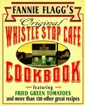 Fannie Flagg's Original Whistle Stop Cafe Cookbook: Featuring: Fried Green Tomatoes, Southern Barbecue, Banana Split Cake, and Many Other Great Recipe