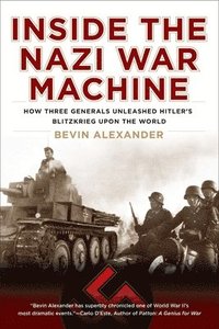 Inside the Nazi War Machine: How Three Generals Unleashed Hitler's Blitzkrieg Upon the World