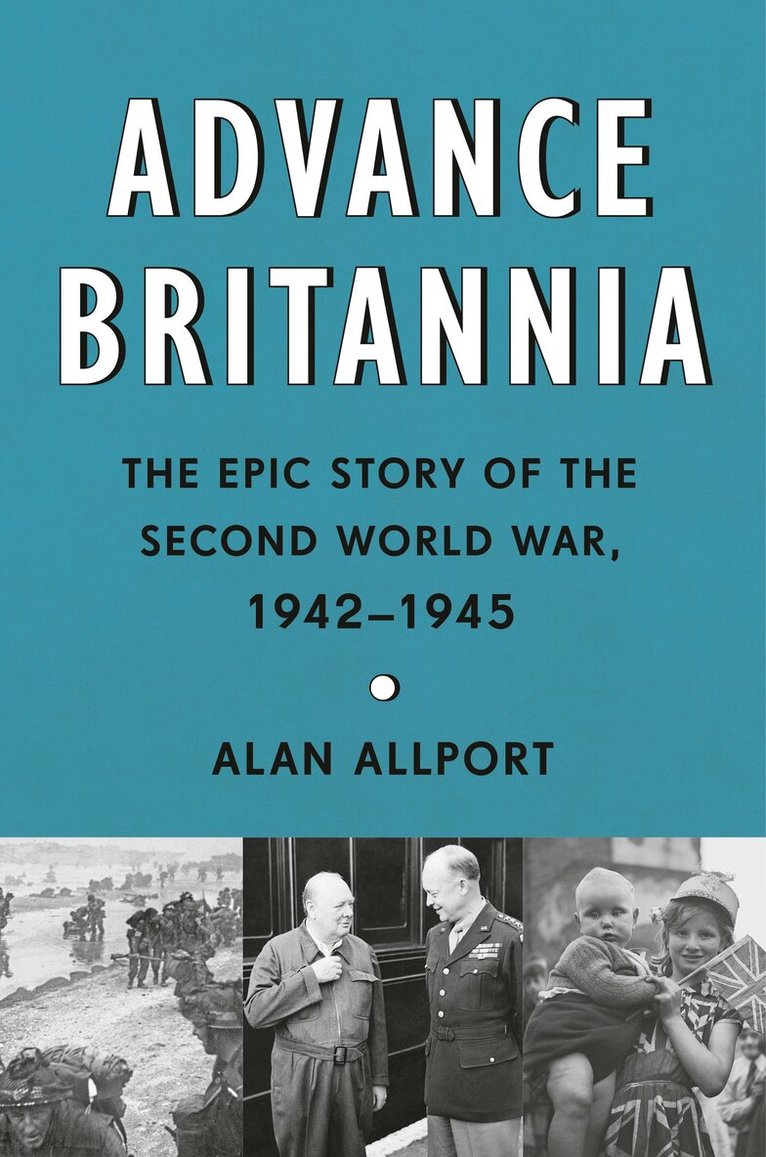 Alan Allport - Advance Britannia: The Epic Story of the Second World War, 1942-1945, Inbunden